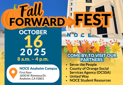 2025 Fall Forward Fest Fall forward fest on October 16, 2025 from 8 a.m. to 4 p.m. at the NOCE Anaheim Campus first floor. Come by to visit our partners: Serve the people, County of Orange Social Services Agency, United Way, and NOCE Student Resources.